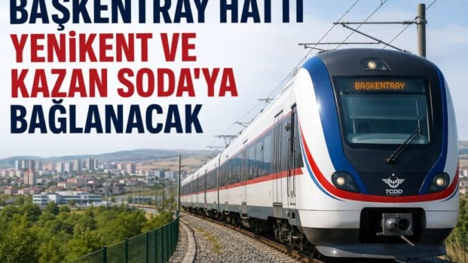 Başkentray Hattı Yenikent ve Kazan Soda'ya Bağlanacak - Ankara Yaşam